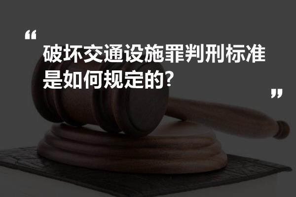 破坏交通设施罪判刑标准是如何规定的?