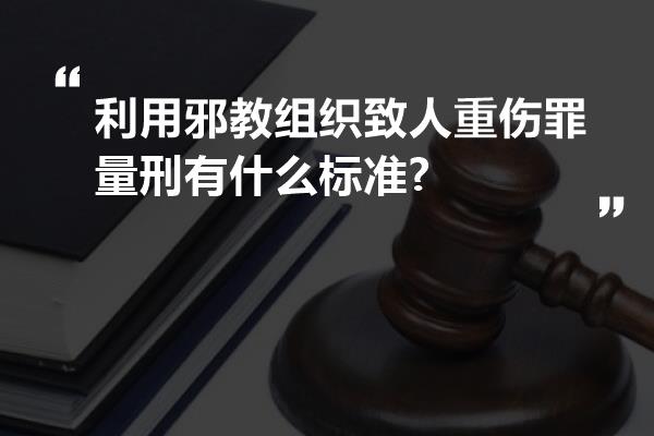 利用邪教组织致人重伤罪量刑有什么标准?