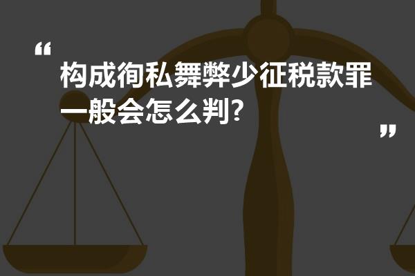 构成徇私舞弊少征税款罪一般会怎么判?