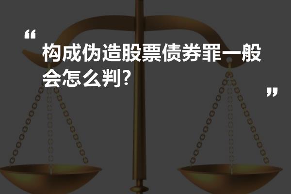 构成伪造股票债券罪一般会怎么判?