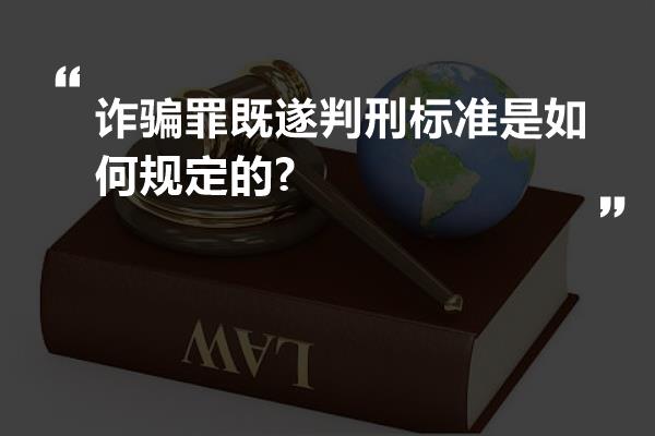 诈骗罪既遂判刑标准是如何规定的?