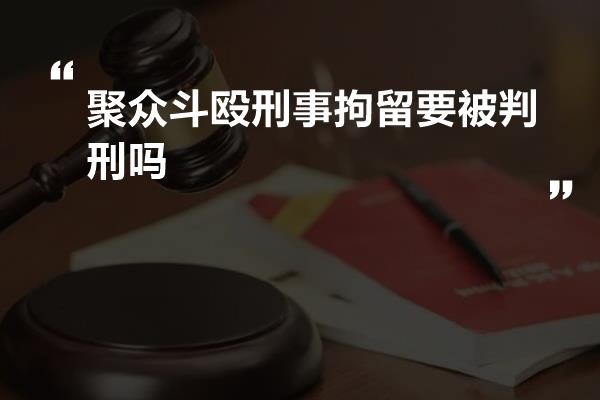 聚众斗殴刑事拘留要被判刑吗