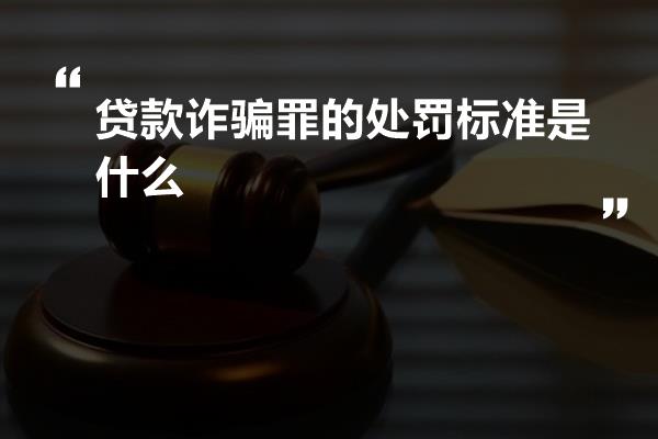 贷款诈骗罪的处罚标准是什么