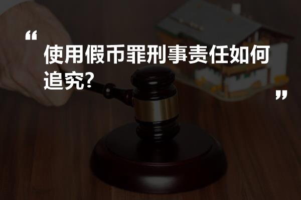 使用假币罪刑事责任如何追究?