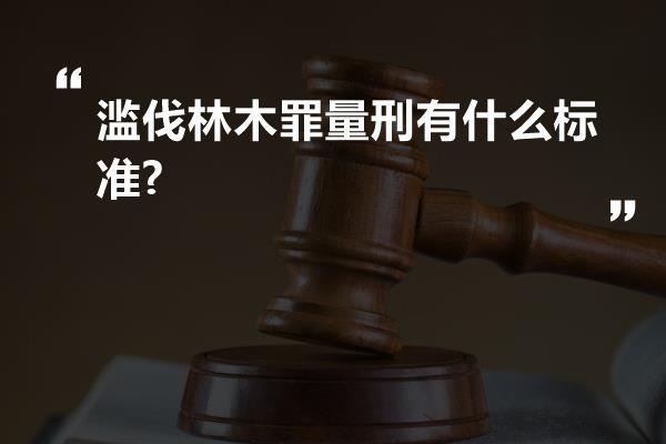 滥伐林木罪量刑有什么标准?