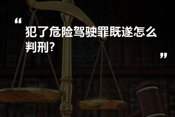 犯了危险驾驶罪既遂怎么判刑?