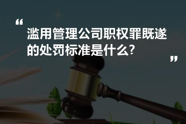 滥用管理公司职权罪既遂的处罚标准是什么?