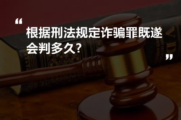 根据刑法规定诈骗罪既遂会判多久?