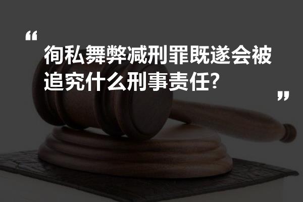 徇私舞弊减刑罪既遂会被追究什么刑事责任?