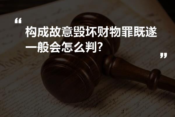 构成故意毁坏财物罪既遂一般会怎么判?