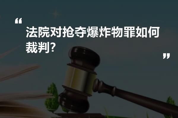 法院对抢夺爆炸物罪如何裁判?