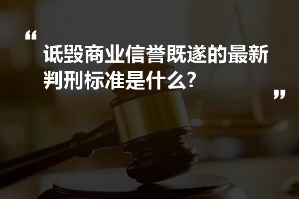 诋毁商业信誉既遂的最新判刑标准是什么?