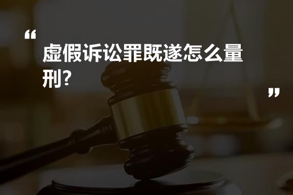 虚假诉讼罪既遂怎么量刑?