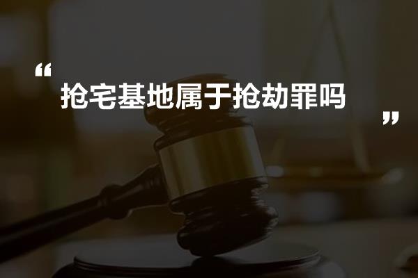 抢宅基地属于抢劫罪吗