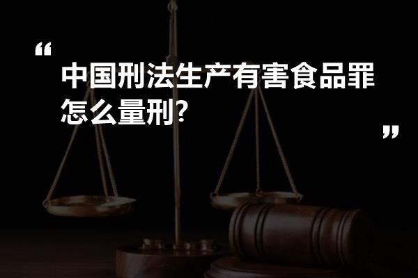 中国刑法生产有害食品罪怎么量刑?