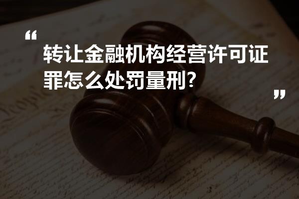 转让金融机构经营许可证罪怎么处罚量刑?