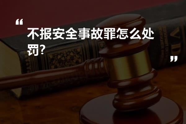 不报安全事故罪怎么处罚?