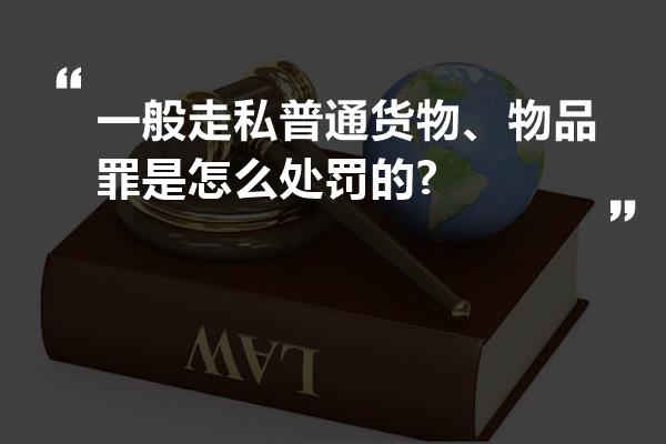 一般走私普通货物、物品罪是怎么处罚的?