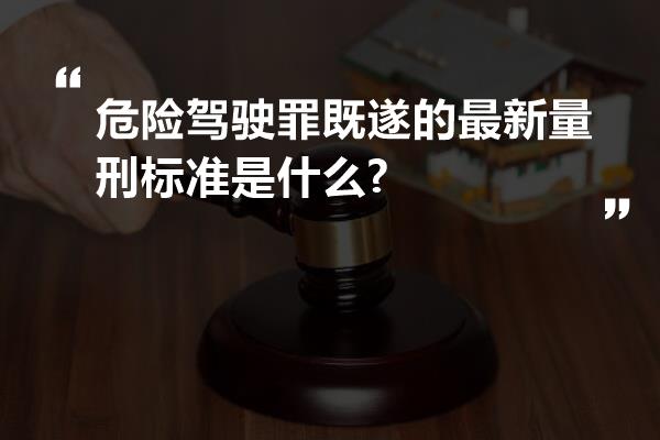 危险驾驶罪既遂的最新量刑标准是什么?