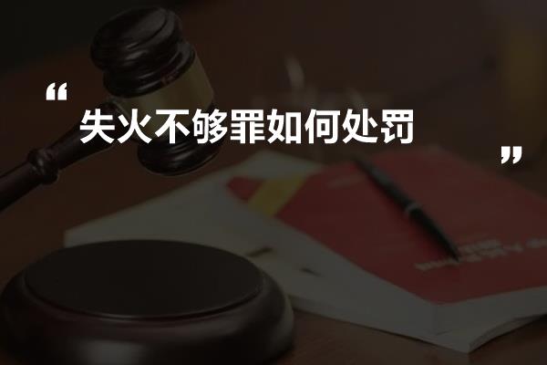 失火不够罪如何处罚