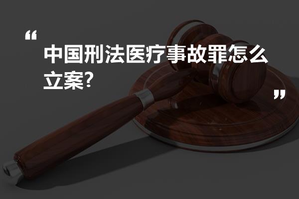 中国刑法医疗事故罪怎么立案?