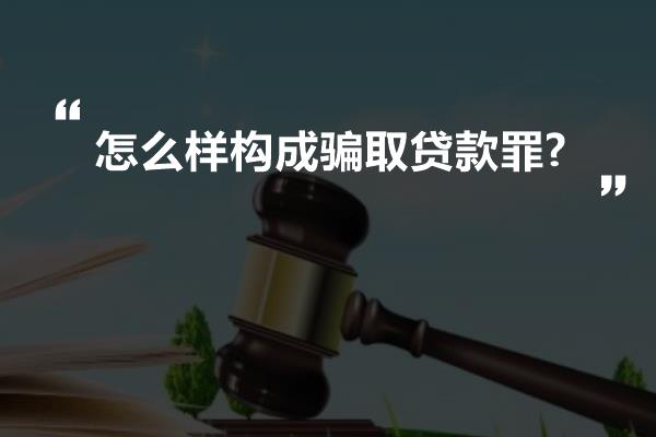 怎么样构成骗取贷款罪?