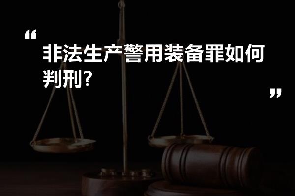 非法生产警用装备罪如何判刑?