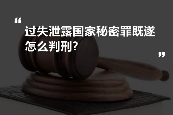 过失泄露国家秘密罪既遂怎么判刑?