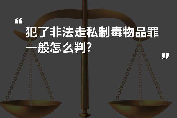 犯了非法走私制毒物品罪一般怎么判?