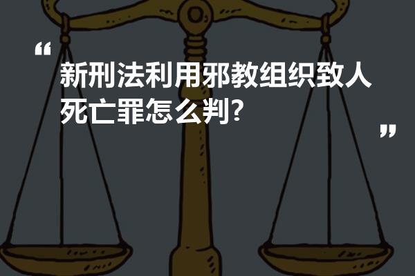 新刑法利用邪教组织致人死亡罪怎么判?