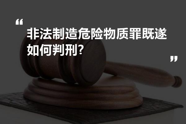 非法制造危险物质罪既遂如何判刑?