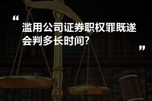 滥用公司证券职权罪既遂会判多长时间?