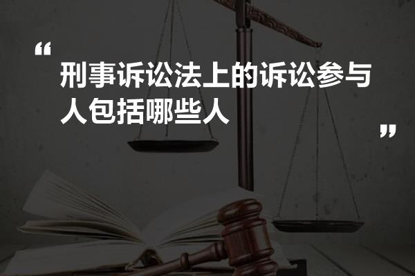 刑事诉讼法上的诉讼参与人包括哪些人