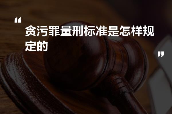 贪污罪量刑标准是怎样规定的