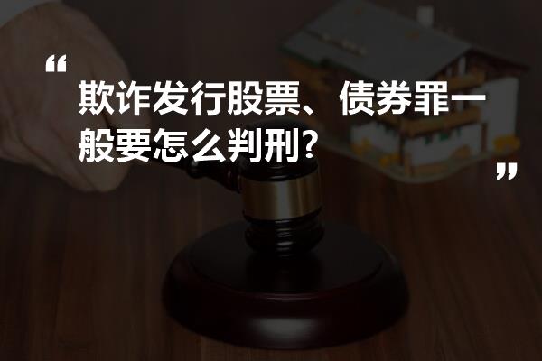 欺诈发行股票、债券罪一般要怎么判刑?