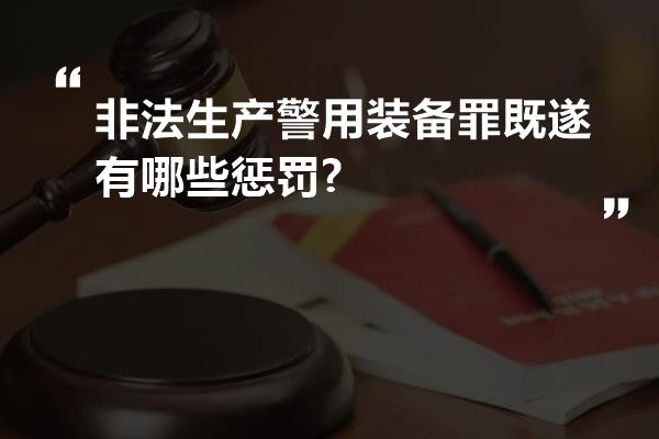 非法生产警用装备罪既遂有哪些惩罚?