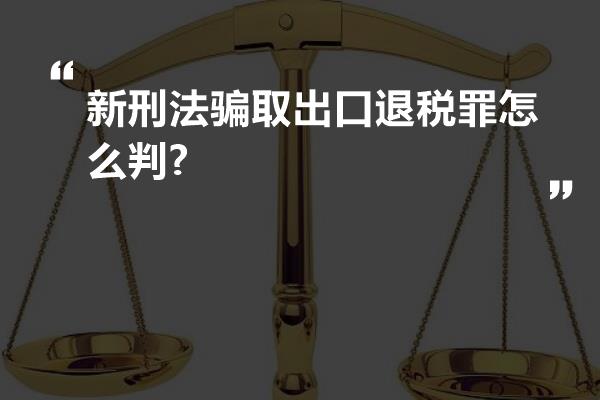 新刑法骗取出口退税罪怎么判?