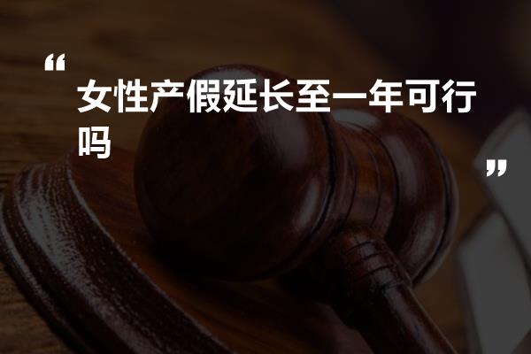 女性产假延长至一年可行吗