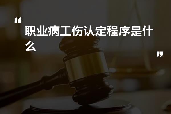 职业病工伤认定程序是什么