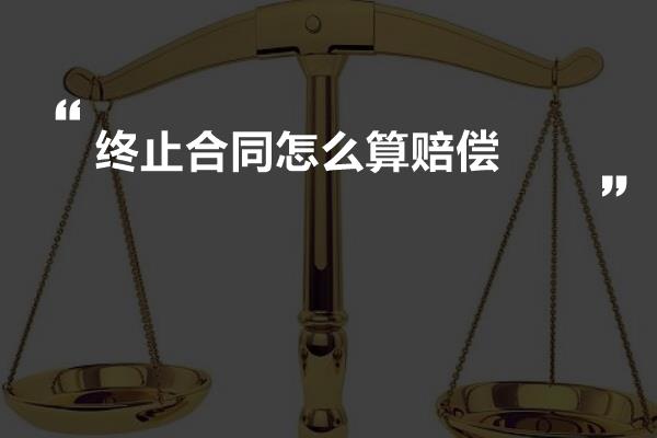 终止合同怎么算赔偿