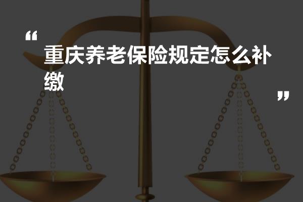 重庆养老保险规定怎么补缴