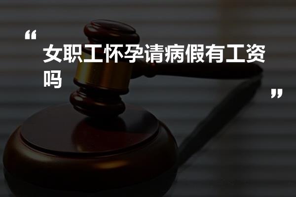 女职工怀孕请病假有工资吗