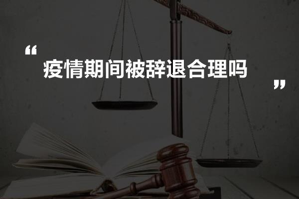 疫情期间被辞退合理吗