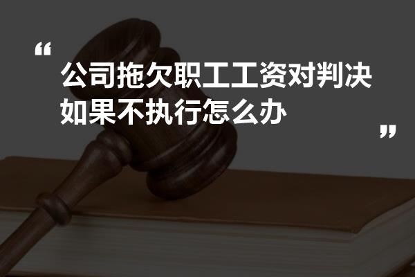 公司拖欠职工工资对判决如果不执行怎么办