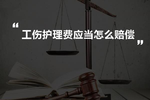 工伤护理费应当怎么赔偿