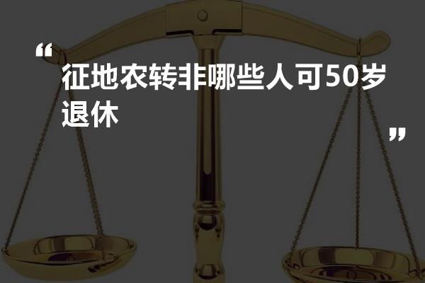 征地农转非哪些人可50岁退休