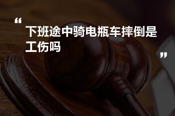 下班途中骑电瓶车摔倒是工伤吗