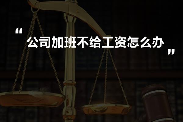 公司加班不给工资怎么办