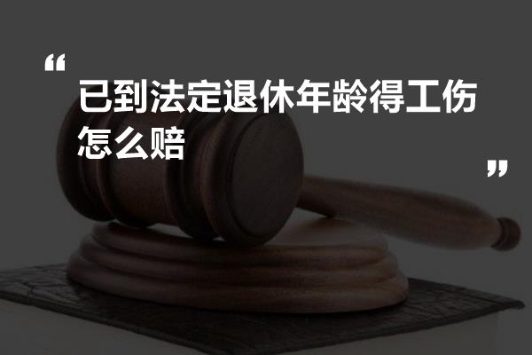 已到法定退休年龄得工伤怎么赔