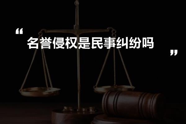 名誉侵权是民事纠纷吗